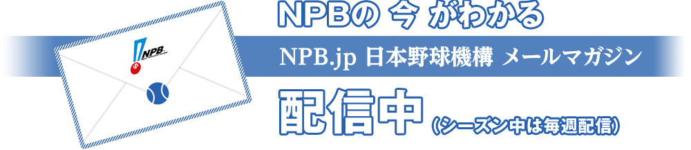 NPBの今がわかる「NPB.jp日本野球機構メールマガジン」配信中(シーズン中は毎週配信)